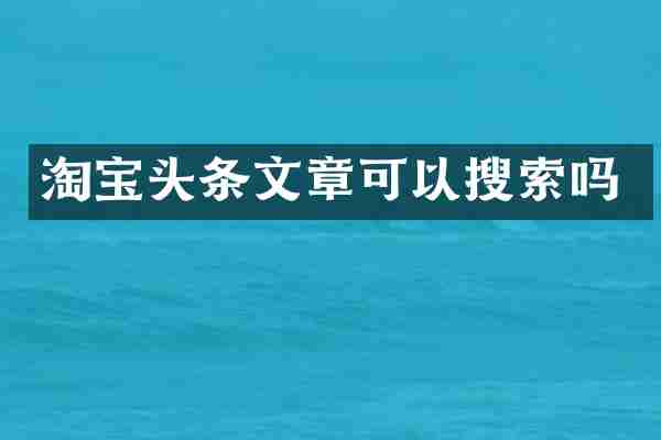 淘宝头条文章可以搜索吗
