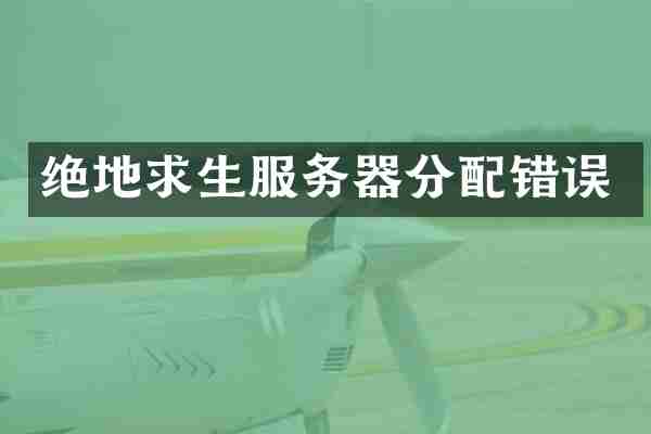 绝地求生服务器分配错误