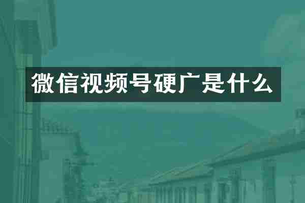 微信视频号硬广是什么
