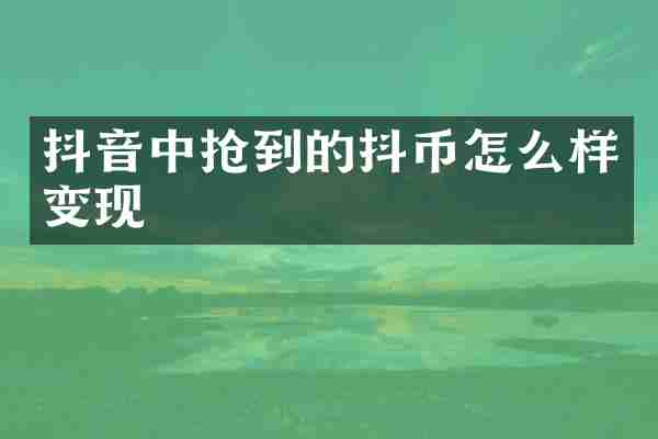 抖音中抢到的抖币怎么样变现