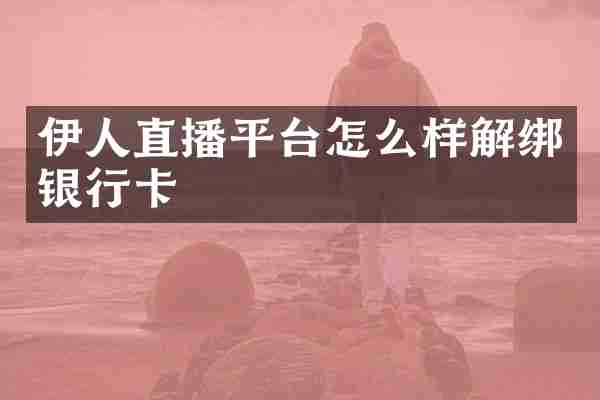 伊人直播平台怎么样解绑银行卡