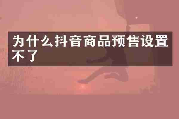 为什么抖音商品预售设置不了