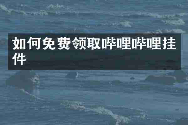 如何免费领取哔哩哔哩挂件