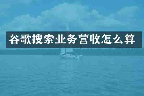 谷歌搜索业务营收怎么算