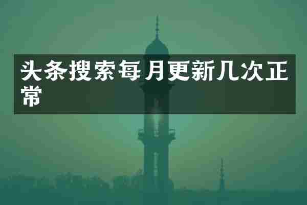 头条搜索每月更新几次正常