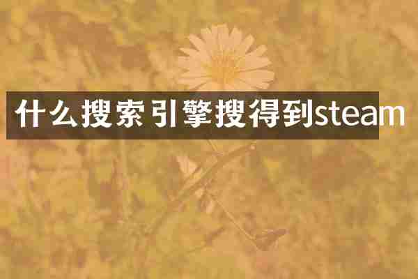 什么搜索引擎搜得到steam