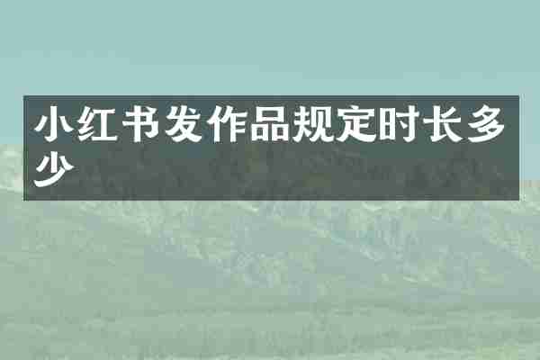 小红书发作品规定时长多少