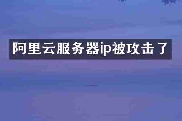 阿里云服务器ip被攻击了