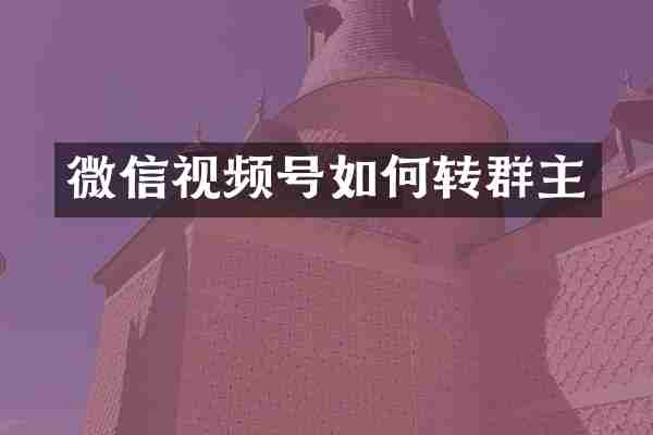 微信视频号如何转群主