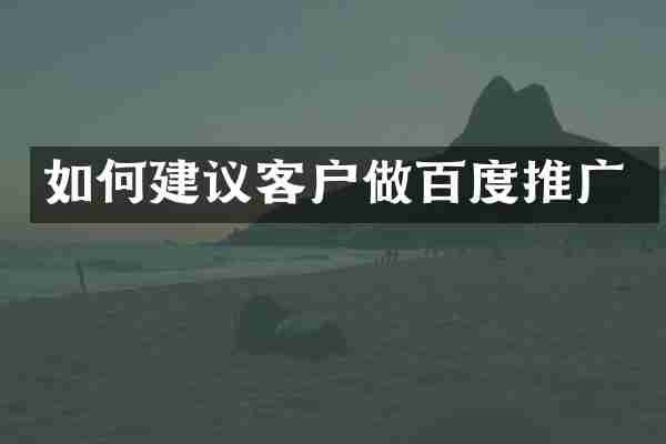 如何建议客户做百度推广