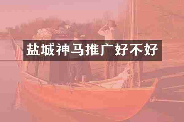 盐城神马推广好不好