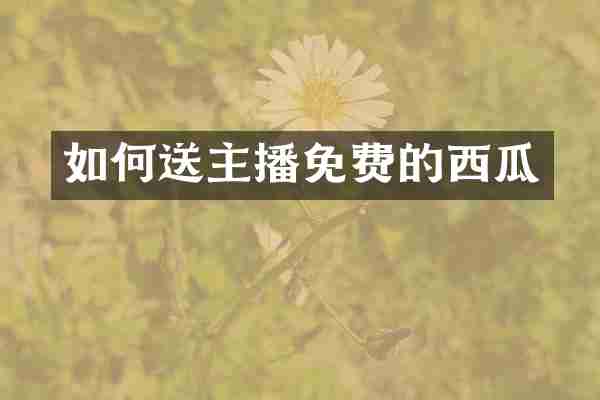 如何送主播免费的西瓜