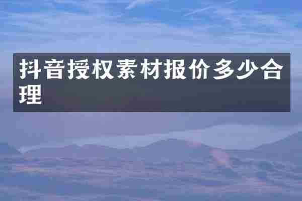 抖音授权素材报价多少合理