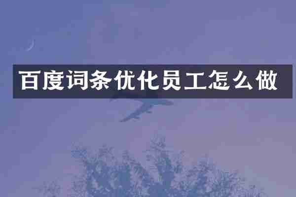 百度词条优化员工怎么做