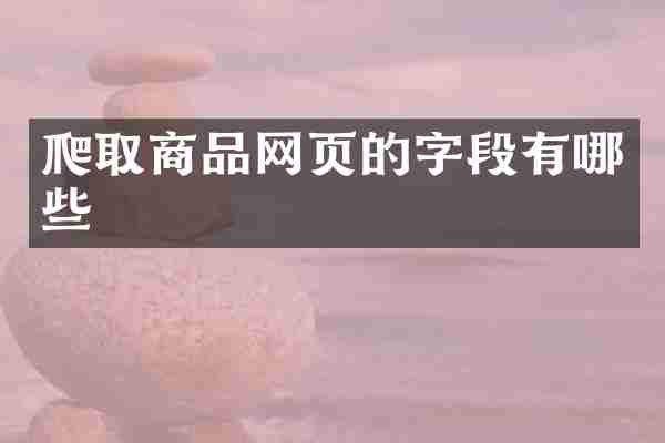 爬取商品网页的字段有哪些