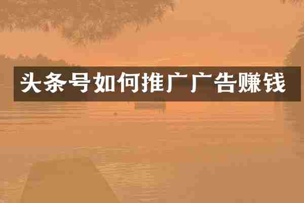 头条号如何推广广告赚钱