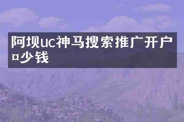 阿坝uc神马搜索推广开户多少钱