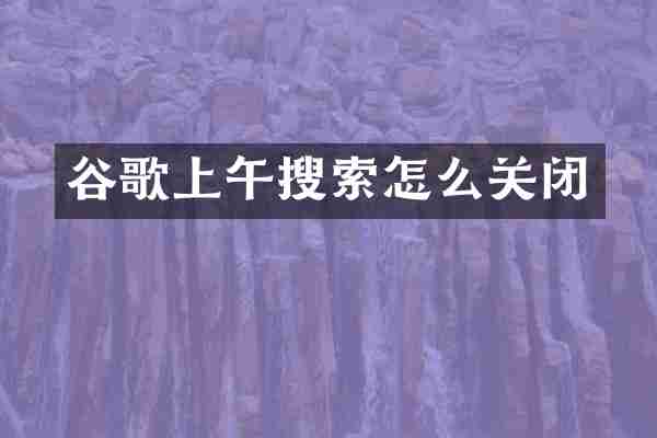 谷歌上午搜索怎么关闭