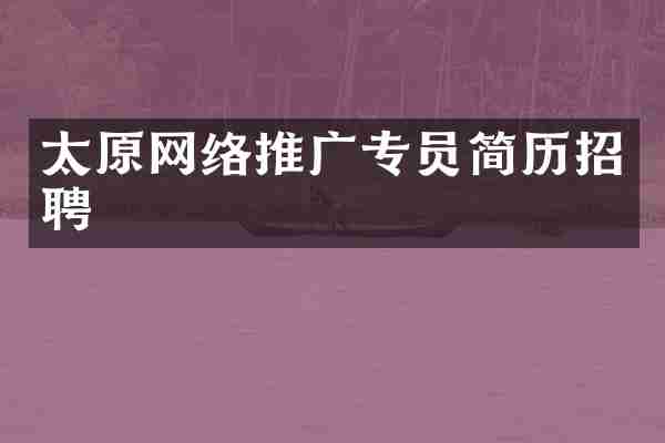 太原网络推广专员简历招聘