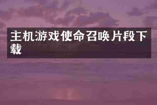 主机游戏使命召唤片段下载