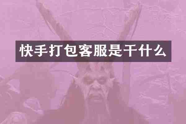 快手打包客服是干什么