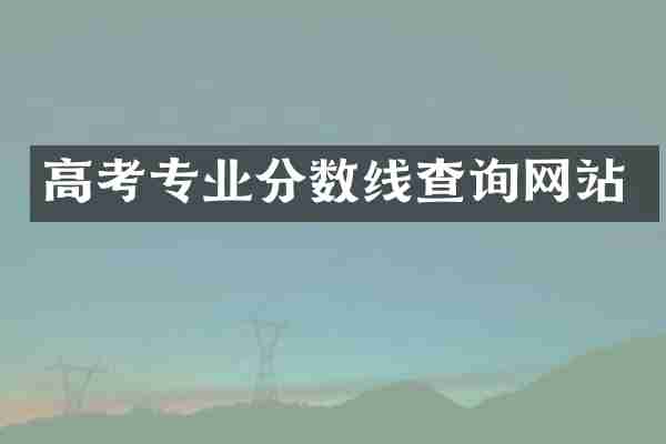 高考专业分数线查询网站