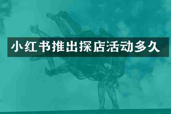 小红书推出探店活动多久