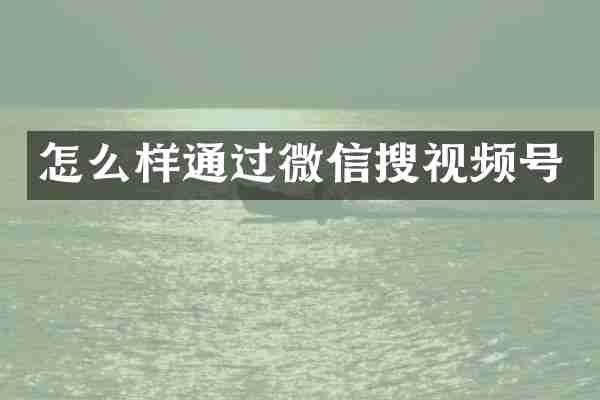 怎么样通过微信搜视频号