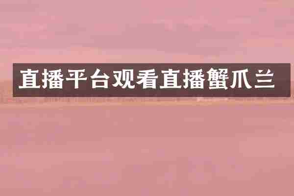 直播平台观看直播蟹爪兰