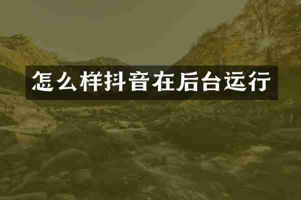 怎么样抖音在后台运行