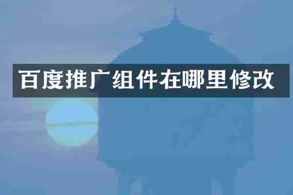 百度推广组件在哪里修改