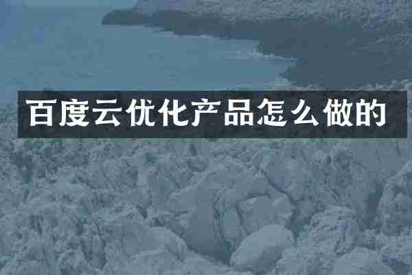 百度云优化产品怎么做的