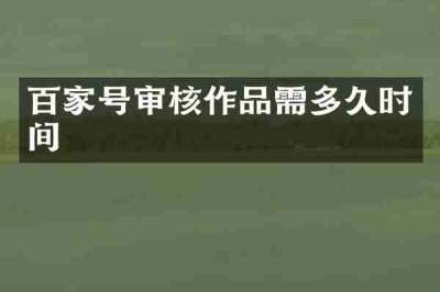 百家号审核作品需多久时间
