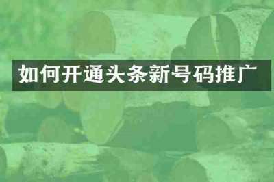 如何开通头条新号码推广