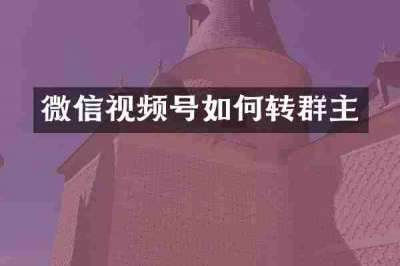 微信视频号如何转群主