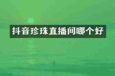 抖音珍珠直播间哪个好