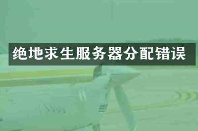 绝地求生服务器分配错误