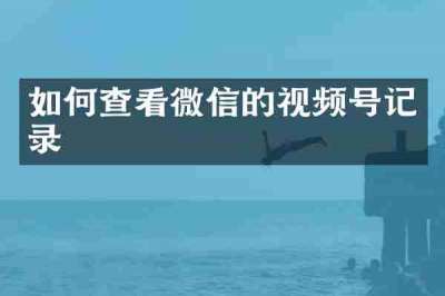 如何查看微信的视频号记录