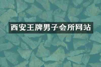 西安王牌男子会所网站