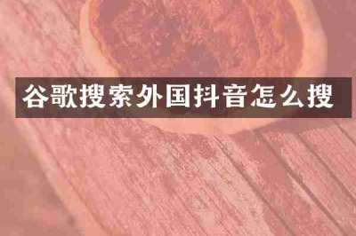 谷歌搜索外国抖音怎么搜