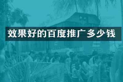 效果好的百度推广多少钱