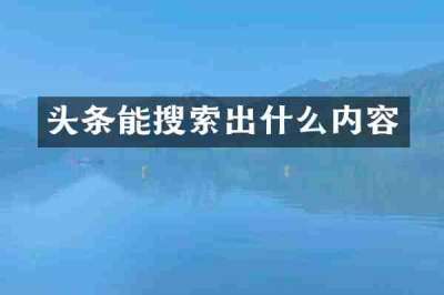 头条能搜索出什么内容
