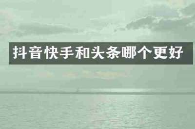 抖音快手和头条哪个更好