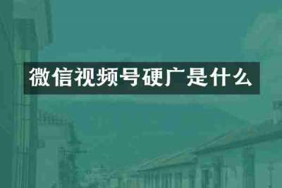 微信视频号硬广是什么