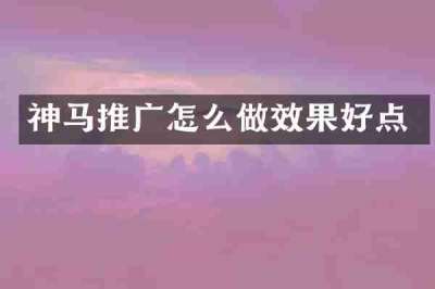 神马推广怎么做效果好点