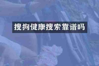 搜狗健康搜索靠谱吗