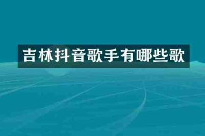 吉林抖音歌手有哪些歌