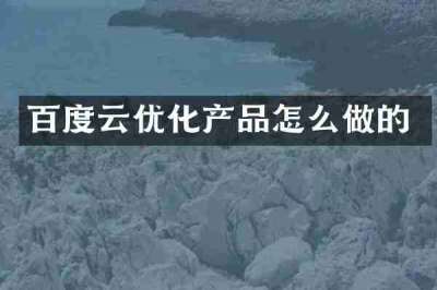 百度云优化产品怎么做的