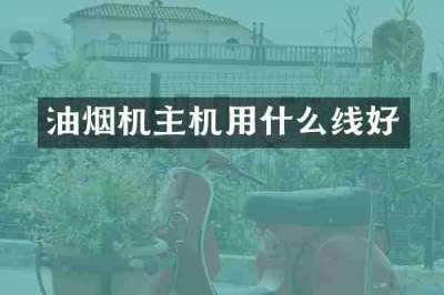 油烟机主机用什么线好
