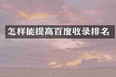 怎样能提高百度收录排名